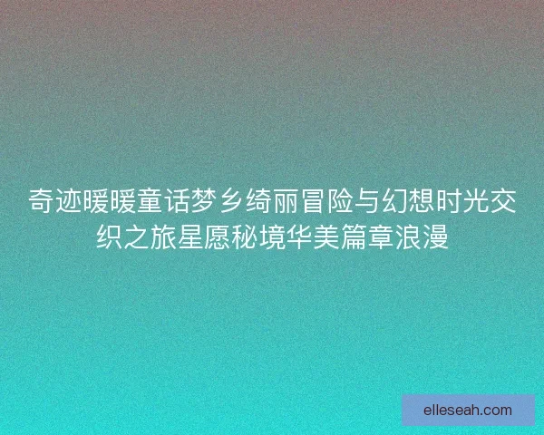 奇迹暖暖童话梦乡绮丽冒险与幻想时光交织之旅星愿秘境华美篇章浪漫